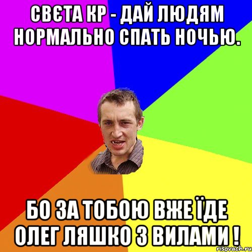 СВЄТА КР - ДАЙ ЛЮДЯМ НОРМАЛЬНО СПАТЬ НОЧЬЮ. БО ЗА ТОБОЮ ВЖЕ ЇДЕ ОЛЕГ ЛЯШКО З ВИЛАМИ !, Мем Чоткий паца