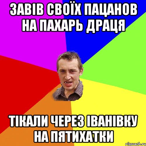 ЗАВІВ СВОЇХ ПАЦАНОВ НА ПАХАРЬ ДРАЦЯ ТІКАЛИ ЧЕРЕЗ іВАНІВКУ НА ПЯТИХАТКИ, Мем Чоткий паца