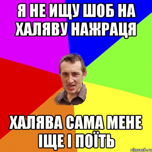 Я НЕ ИЩУ ШОБ НА ХАЛЯВУ НАЖРАЦЯ ХАЛЯВА САМА МЕНЕ ІЩЕ І ПОЇТЬ, Мем Чоткий паца