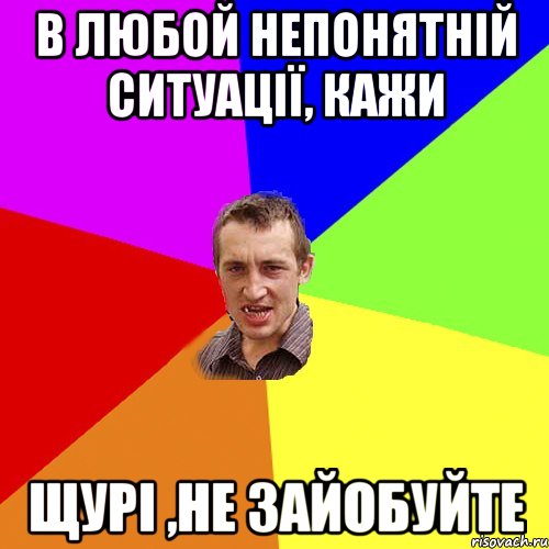 В ЛЮБОЙ НЕПОНЯТНІЙ СИТУАЦІЇ, КАЖИ ЩУРІ ,НЕ ЗАЙОБУЙТЕ, Мем Чоткий паца