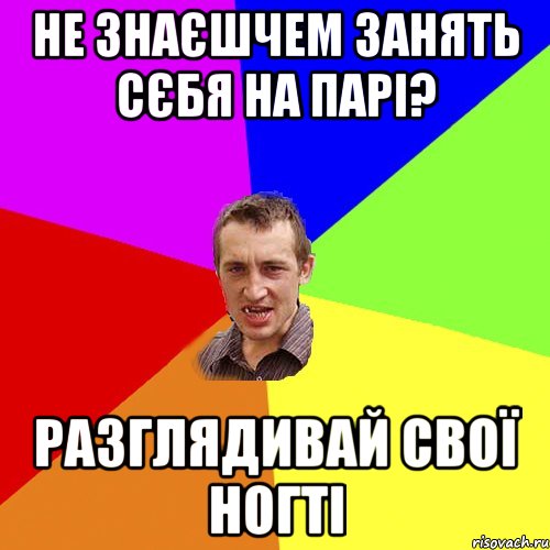 НЕ ЗНАЄШЧЕМ ЗАНЯТЬ СЄБЯ НА ПАРІ? РАЗГЛЯДИВАЙ СВОЇ НОГТІ, Мем Чоткий паца