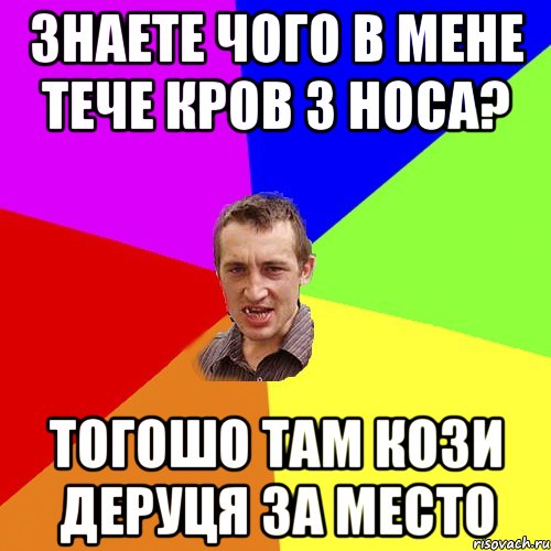 ЗНАЕТЕ ЧОГО В МЕНЕ ТЕЧЕ КРОВ З НОСА? ТОГОШО ТАМ КОЗИ ДЕРУЦЯ ЗА МЕСТО, Мем Чоткий паца