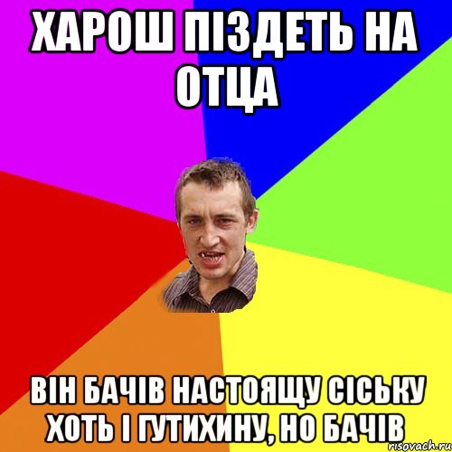 ХАРОШ ПІЗДЕТЬ НА ОТЦА ВІН БАЧІВ НАСТОЯЩУ СІСЬКУ ХОТЬ І ГУТИХИНУ, НО БАЧІВ, Мем Чоткий паца
