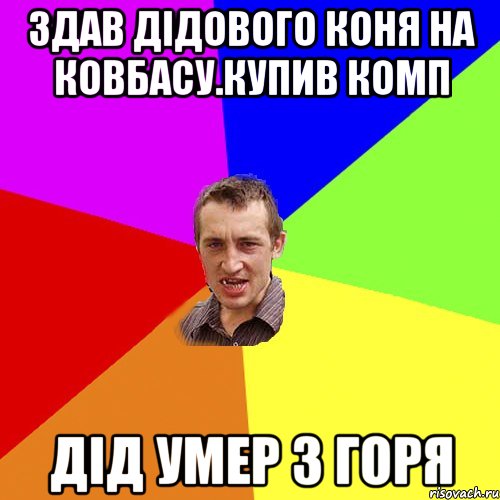 Здав дідового коня на ковбасу.купив комп Дід умер з горя, Мем Чоткий паца