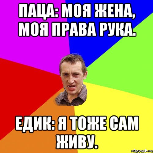 Паца: МОЯ ЖЕНА, МОЯ ПРАВА РУКА. Едик: Я ТОЖЕ САМ ЖИВУ., Мем Чоткий паца