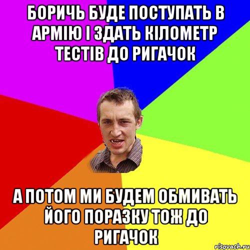 БОРИЧЬ БУДЕ ПОСТУПАТЬ В АРМІЮ І ЗДАТЬ КІЛОМЕТР ТЕСТІВ ДО РИГАЧОК А ПОТОМ МИ БУДЕМ ОБМИВАТЬ ЙОГО ПОРАЗКУ ТОЖ ДО РИГАЧОК, Мем Чоткий паца