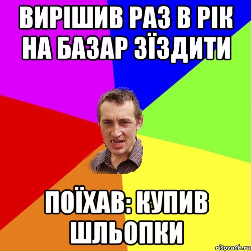 Вирішив раз в рік на базар зїздити поїхав: купив шльопки, Мем Чоткий паца