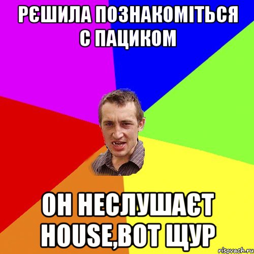 РЄШИЛА ПОЗНАКОМІТЬСЯ С ПАЦИКОМ ОН НЕСЛУШАЄТ HOUSE,ВОТ ЩУР, Мем Чоткий паца