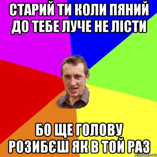 Старий ти коли пяний до тебе луче не лісти Бо ще голову розибєш як в той раз, Мем Чоткий паца