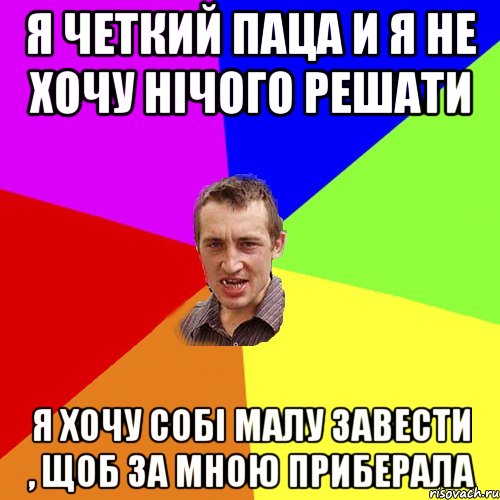 Я четкий паца И я не хочу нічого решати Я хочу собі малу завести , щоб за мною приберала, Мем Чоткий паца