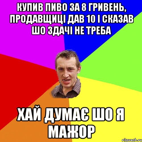 Купив пиво за 8 гривень, продавщиці дав 10 і сказав шо здачі не треба хай думає шо я мажор, Мем Чоткий паца