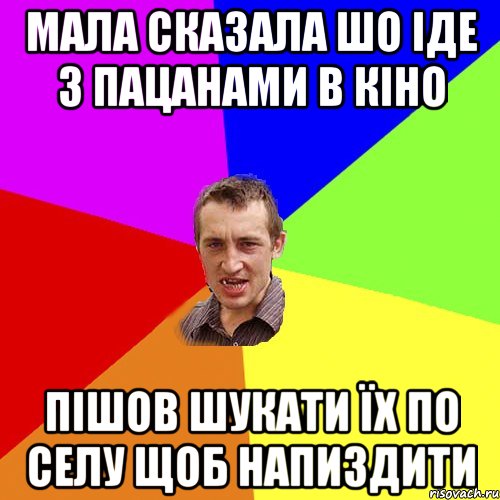 мала сказала шо іде з пацанами в кіно пішов шукати їх по селу щоб напиздити, Мем Чоткий паца