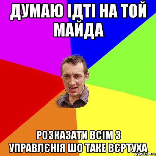 Думаю ідті на той майда розказати всім з управлєнія шо таке Вєртуха, Мем Чоткий паца