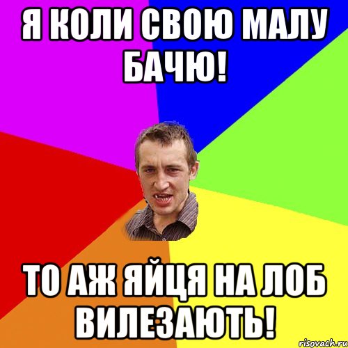 я коли свою малу бачю! то аж яйця на лоб вилезають!, Мем Чоткий паца