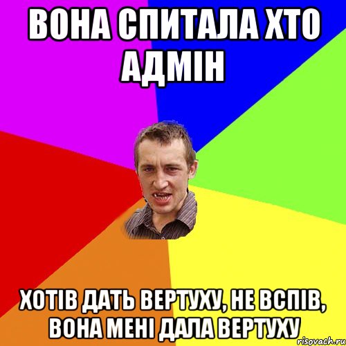 вона спитала хто адмін хотів дать вертуху, не вспів, вона мені дала вертуху, Мем Чоткий паца