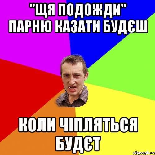 "Щя подожди" парню казати будєш коли чіпляться будєт, Мем Чоткий паца