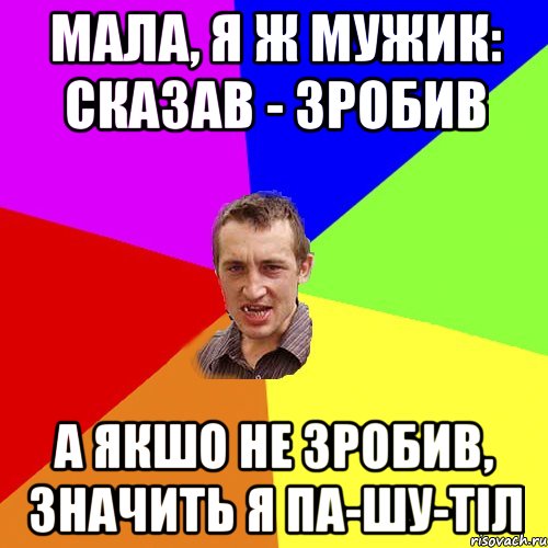 мала, я ж мужик: сказав - зробив а якшо не зробив, значить я па-шу-тіл, Мем Чоткий паца