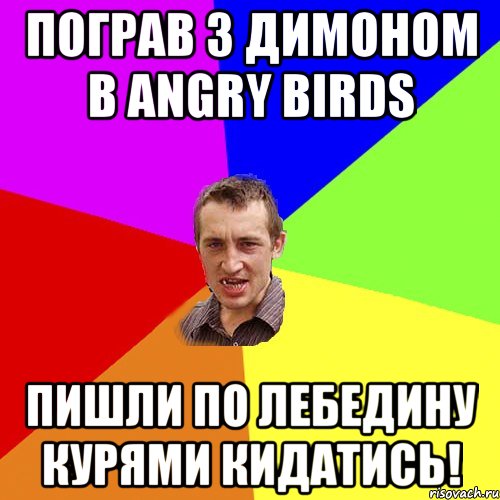 пограв з димоном в ANGRY BIRDS пишли по лебедину курями кидатись!, Мем Чоткий паца