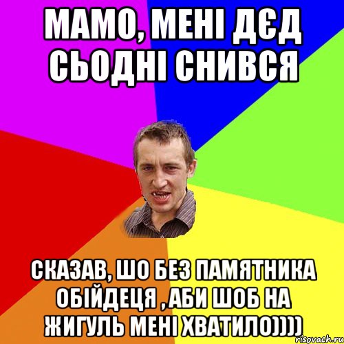 Мамо, мені дєд сьодні снився Сказав, шо без памятника обійдеця , аби шоб на жигуль мені хватило)))), Мем Чоткий паца