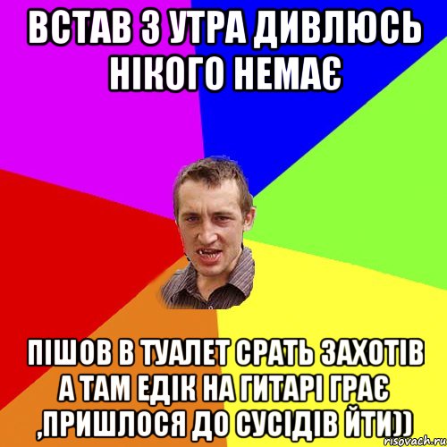 Встав з утра дивлюсь нікого немає пішов в туалет срать захотів а там Едік на гитарі грає ,пришлося до сусідів йти)), Мем Чоткий паца