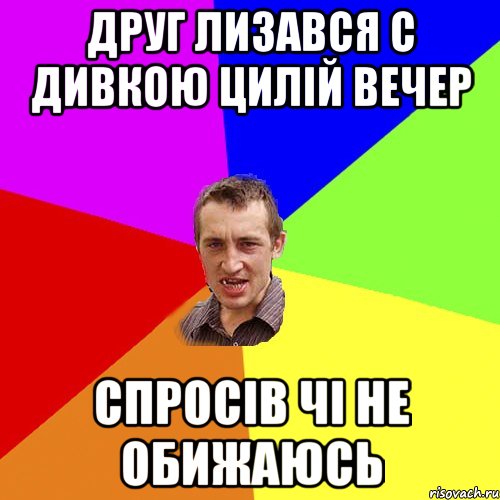 друг лизався с дивкою цилій вечер спросів чі не обижаюсь, Мем Чоткий паца