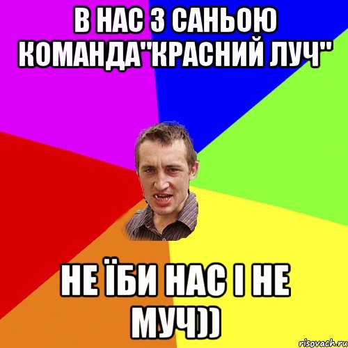 В нас з Саньою команда"КРАСНИЙ ЛУЧ" не їби нас і не муч)), Мем Чоткий паца