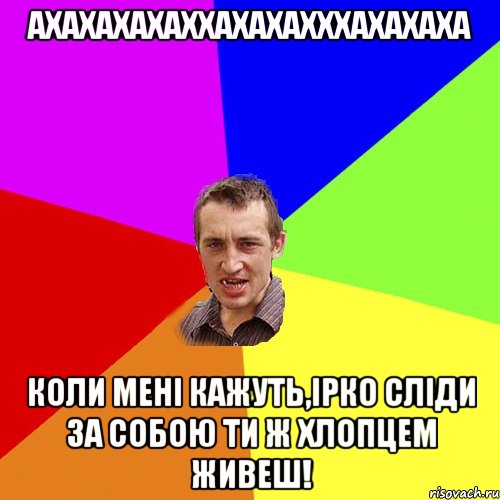 Ахахахахаххахахахххахахаха Коли мені кажуть,Ірко сліди за собою ти ж хлопцем живеш!, Мем Чоткий паца