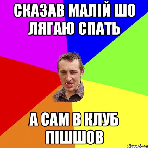 сказав малій шо лягаю спать а сам в клуб пішшов, Мем Чоткий паца