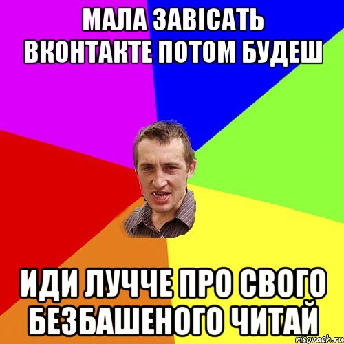 мала завісать вконтакте потом будеш иди лучче про свого безбашеного читай, Мем Чоткий паца