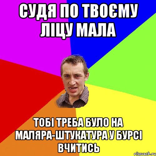 Судя по твоєму ліцу мала тобі треба було на маляра-штукатура у бурсі вчитись, Мем Чоткий паца