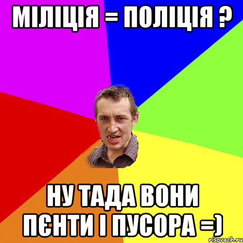 Міліція = поліція ? Ну тада вони ПЄНТИ і ПУСОРА =), Мем Чоткий паца