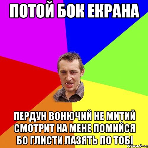 Потой бок екрана Пердун вонючий не митий смотрит на мене помийся бо глисти лазять по тобі, Мем Чоткий паца