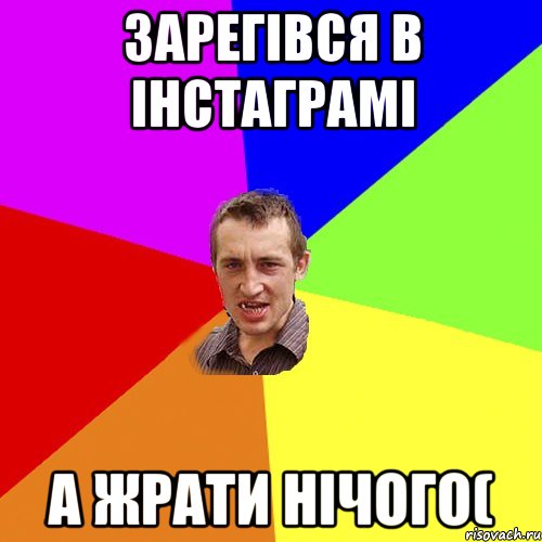 Зарегiвся в iнстаграмi А жрати нiчого(