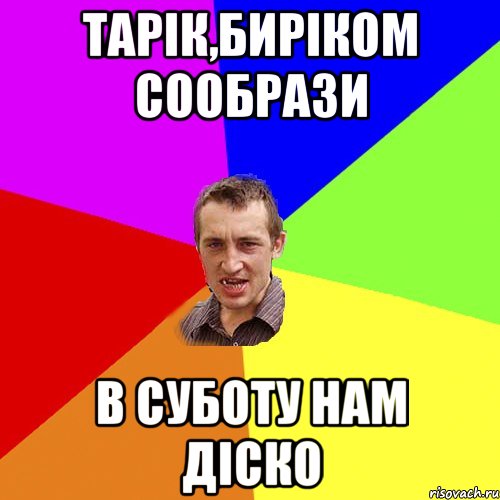 тарік,биріком сообрази в суботу нам діско, Мем Чоткий паца