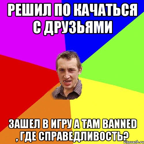 Решил по качаться c друзьями Зашел в игру а там Banned , где справедливость?, Мем Чоткий паца
