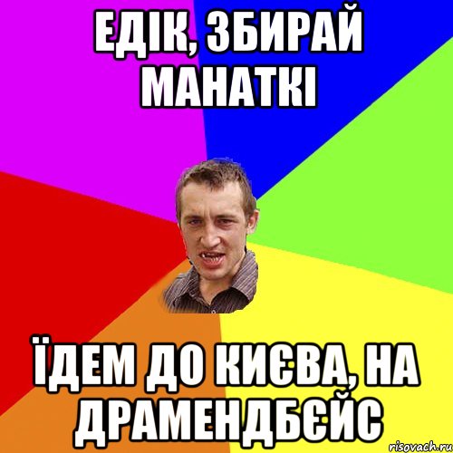 Едік, збирай манаткі їдем до Києва, на драмендбєйс, Мем Чоткий паца