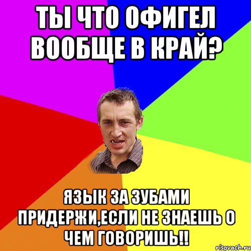 ТЫ ЧТО ОФИГЕЛ ВООБЩЕ В КРАЙ? ЯЗЫК ЗА ЗУБАМИ ПРИДЕРЖИ,ЕСЛИ НЕ ЗНАЕШЬ О ЧЕМ ГОВОРИШЬ!!, Мем Чоткий паца