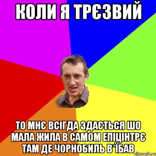 коли я трєзвий то мнє всігда здається шо мала жила в самом епіцінтрє там де чорнобиль в*їбав, Мем Чоткий паца