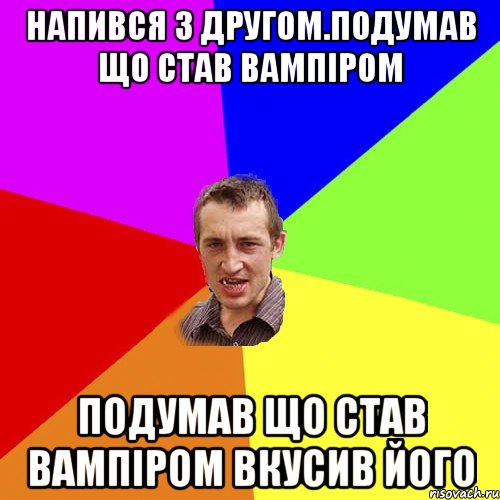 напився з другом.подумав що став вампіром подумав що став вампіром вкусив його, Мем Чоткий паца