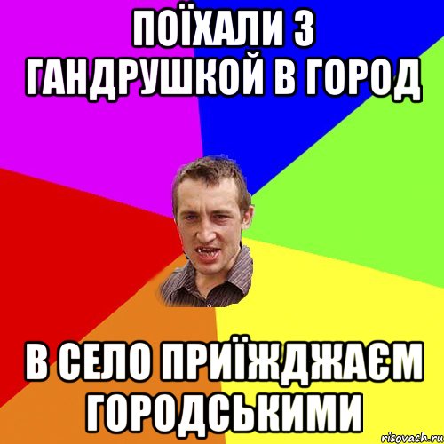 поїхали з гандрушкой в город в село приїжджаєм городськими, Мем Чоткий паца