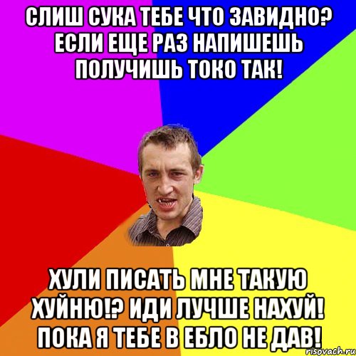 Слиш сука тебе что завидно? Если еще раз напишешь получишь токо так! Хули писать мне такую хуйню!? Иди лучше нахуй! Пока я тебе в ебло не дав!, Мем Чоткий паца