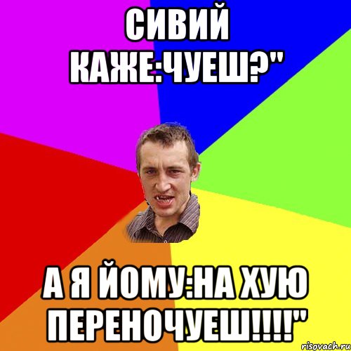 Сивий каже:Чуеш?'' А я йому:На хую переночуеш!!!!'', Мем Чоткий паца