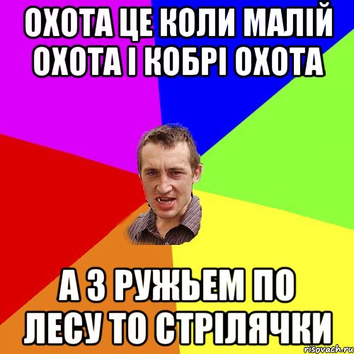 Охота це коли малій охота і кобрі охота а з ружьем по лесу то стрілячки