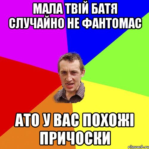 мала твій батя случайно не фантомас ато у вас похожі причоски, Мем Чоткий паца