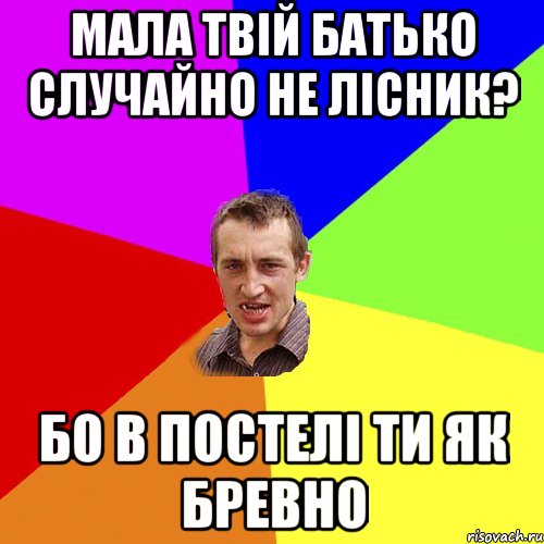 Мала твій батько случайно не лісник? бо в постелі ти як бревно, Мем Чоткий паца