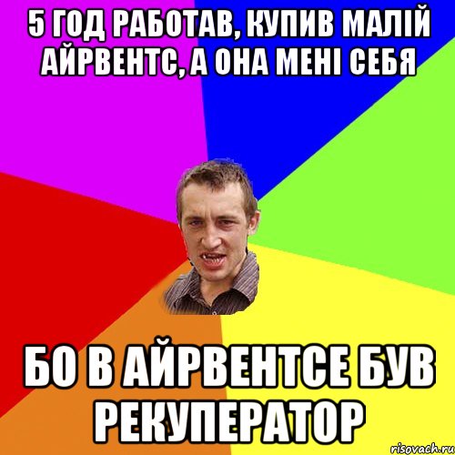 5 год работав, купив малій айрвентс, а она мені себя бо в айрвентсе був рекуператор, Мем Чоткий паца