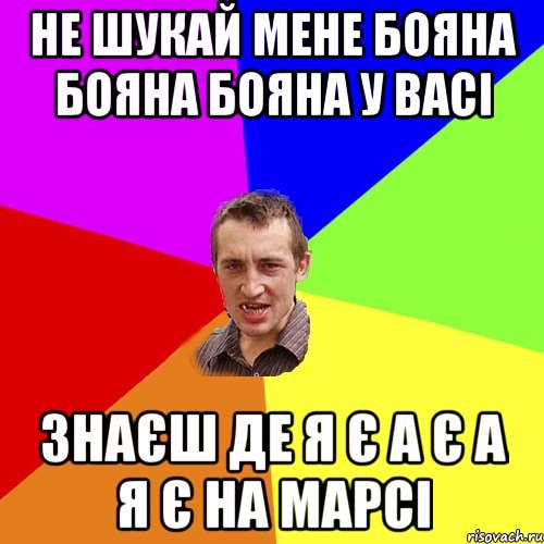 НЕ ШУКАЙ МЕНЕ БОЯНА БОЯНА БОЯНА У ВАСІ ЗНАЄШ ДЕ Я Є А Є А Я Є НА МАРСІ, Мем Чоткий паца