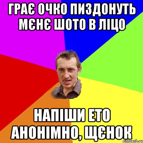 Грає очко пиздонуть мєнє шото в ліцо Напіши ето анонімно, щєнок, Мем Чоткий паца