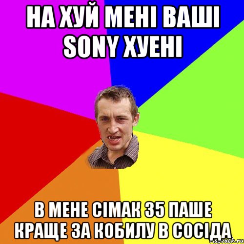 на хуй мені ваші SONY хуені в мене сімак 35 паше краще за кобилу в сосіда, Мем Чоткий паца