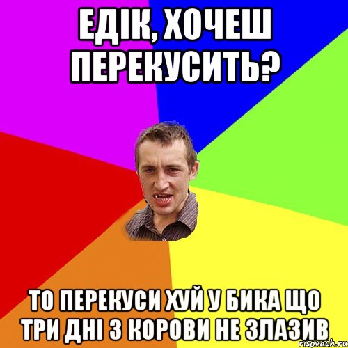 Едік, хочеш перекусить? То перекуси хуй у бика що три дні з корови не злазив, Мем Чоткий паца
